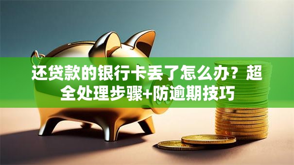 还贷款的银行卡丢了怎么办？超全处理步骤+防逾期技巧