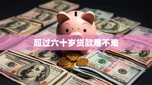 超过六十岁贷款难不难