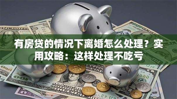 有房贷的情况下离婚怎么处理？实用攻略：这样处理不吃亏