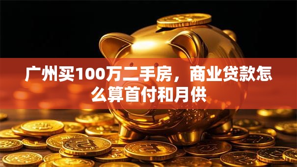 广州买100万二手房，商业贷款怎么算首付和月供