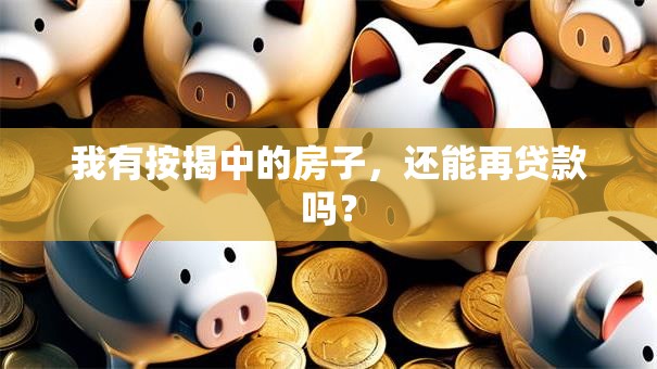 我有按揭中的房子，还能再贷款吗？