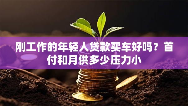 刚工作的年轻人贷款买车好吗？首付和月供多少压力小