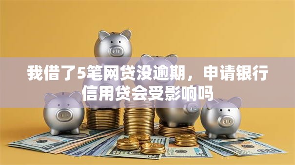 我借了5笔网贷没逾期，申请银行信用贷会受影响吗