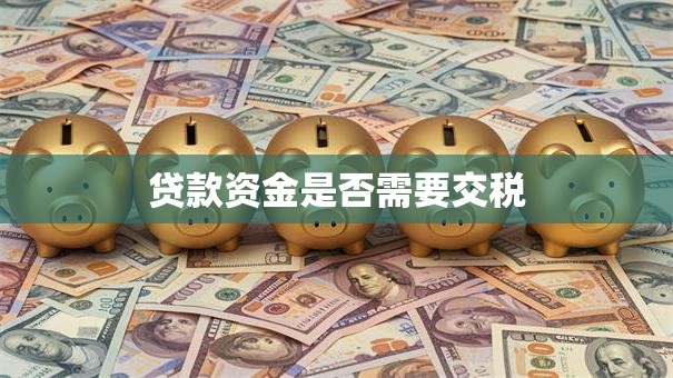 贷款资金是否需要交税