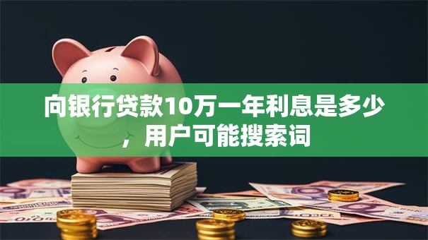 向银行贷款10万一年利息是多少，用户可能搜索词
