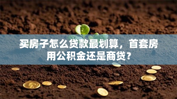买房子怎么贷款最划算，首套房用公积金还是商贷？