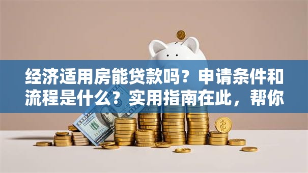 经济适用房能贷款吗？申请条件和流程是什么？实用指南在此，帮你少走弯路！
