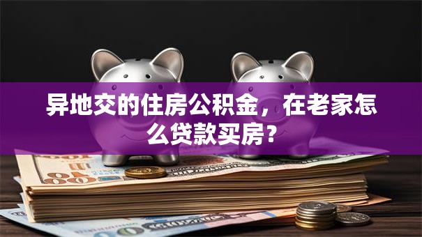 异地交的住房公积金，在老家怎么贷款买房？