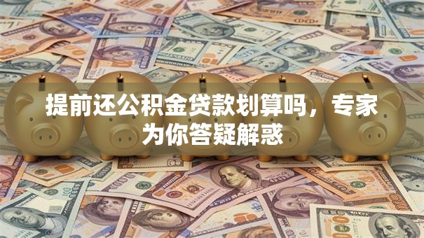 提前还公积金贷款划算吗，专家为你答疑解惑