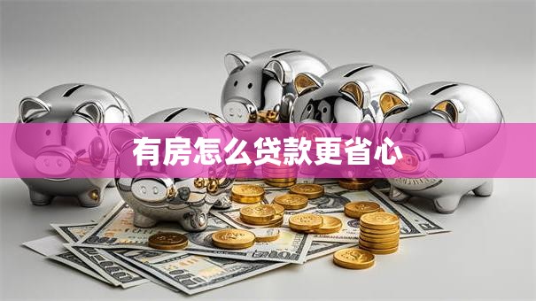 有房怎么贷款更省心