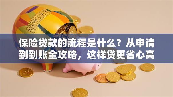 保险贷款的流程是什么？从申请到到账全攻略，这样贷更省心高效