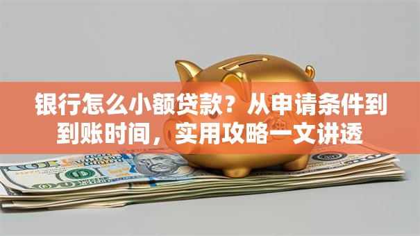 银行怎么小额贷款？从申请条件到到账时间，实用攻略一文讲透