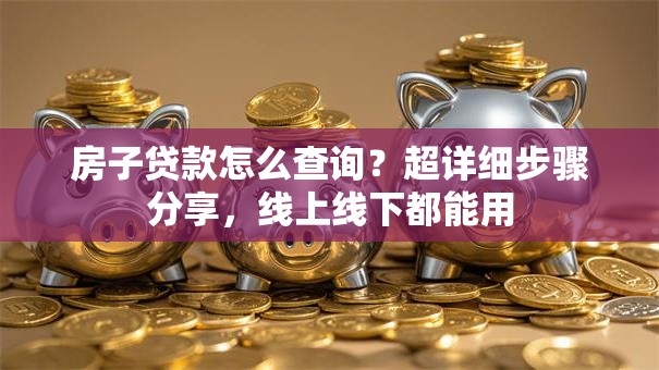 房子贷款怎么查询？超详细步骤分享，线上线下都能用