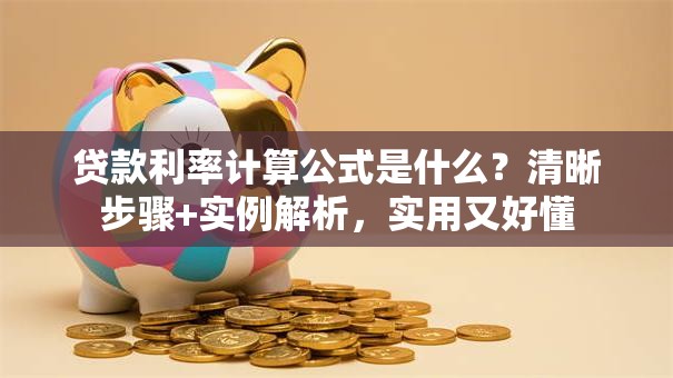 贷款利率计算公式是什么？清晰步骤+实例解析，实用又好懂