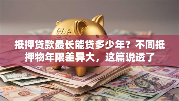 抵押贷款最长能贷多少年？不同抵押物年限差异大，这篇说透了