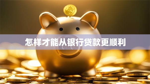 怎样才能从银行贷款更顺利