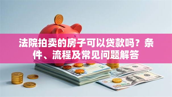法院拍卖的房子可以贷款吗?条件、流程及常见问题解答 法院拍卖的房子可以贷款吗?条件、流程及常见问题解答