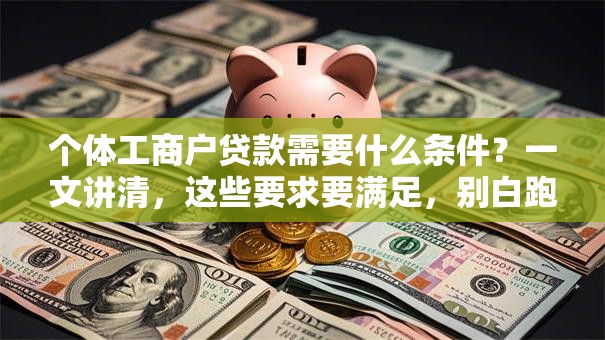 个体工商户贷款需要什么条件？一文讲清，这些要求要满足，别白跑一趟