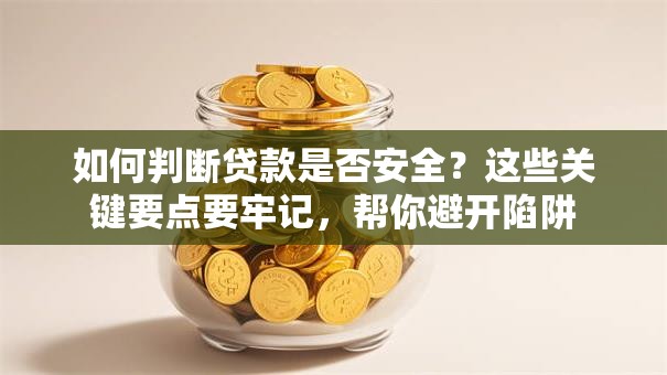 如何判断贷款是否安全？这些关键要点要牢记，帮你避开陷阱