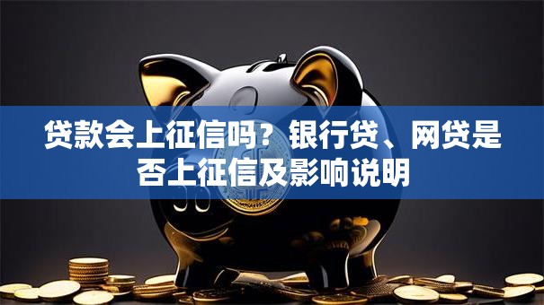 贷款会上征信吗？银行贷、网贷是否上征信及影响说明