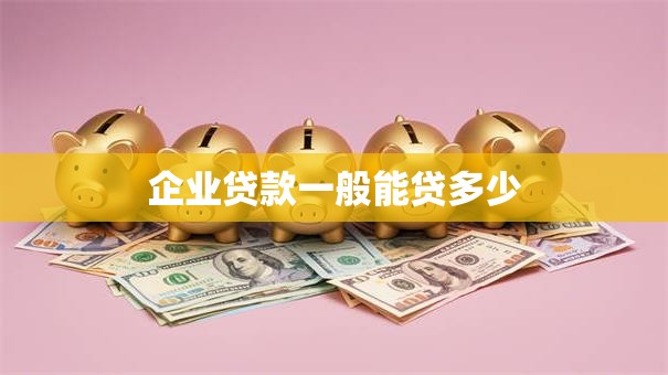 企业贷款一般能贷多少