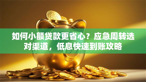 如何小额贷款更省心？应急周转选对渠道，低息快速到账攻略