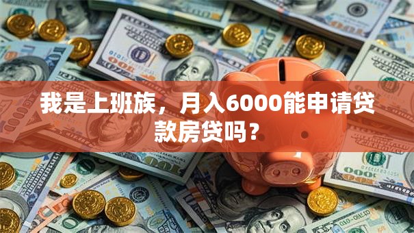 我是上班族,月入6000能申请贷款房贷吗? 我是上班族,月入6000能申请贷款房贷吗?