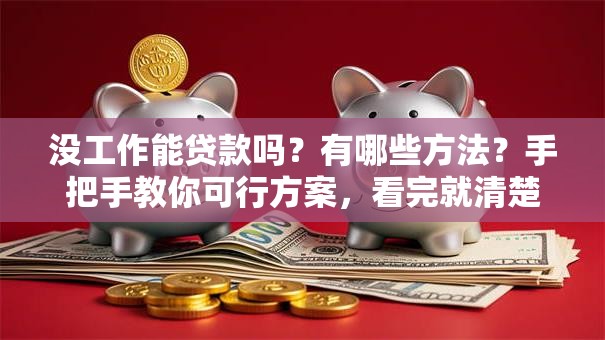 没工作能贷款吗？有哪些方法？手把手教你可行方案，看完就清楚了！