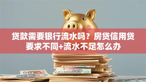 贷款需要银行流水吗？房贷信用贷要求不同+流水不足怎么办