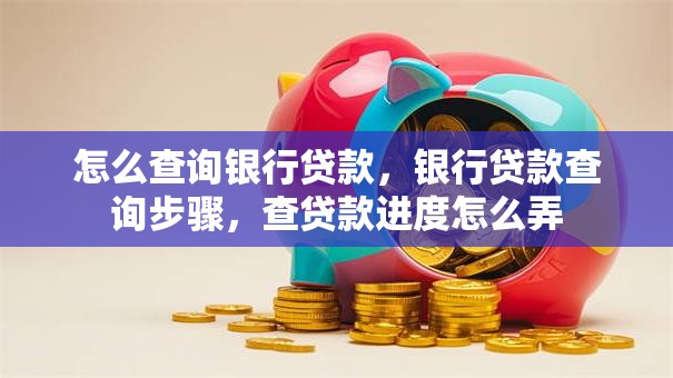 怎么查询银行贷款，银行贷款查询步骤，查贷款进度怎么弄