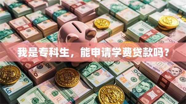 我是专科生，能申请学费贷款吗？