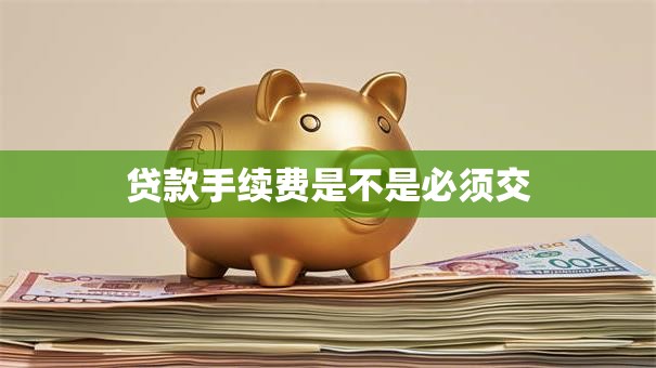 贷款手续费是不是必须交