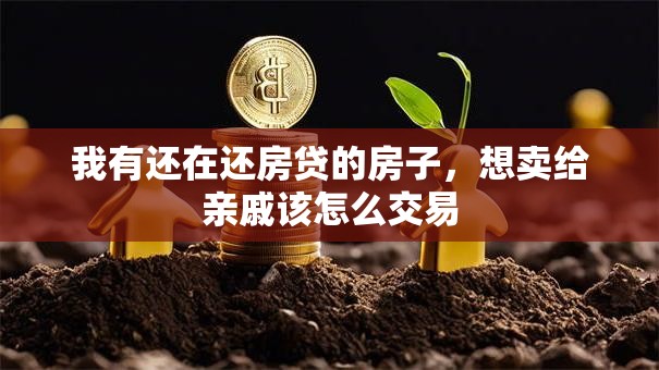 我有还在还房贷的房子，想卖给亲戚该怎么交易