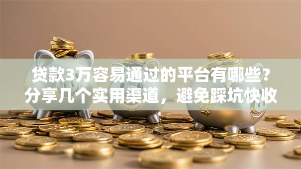 贷款3万容易通过的平台有哪些？分享几个实用渠道，避免踩坑快收藏！