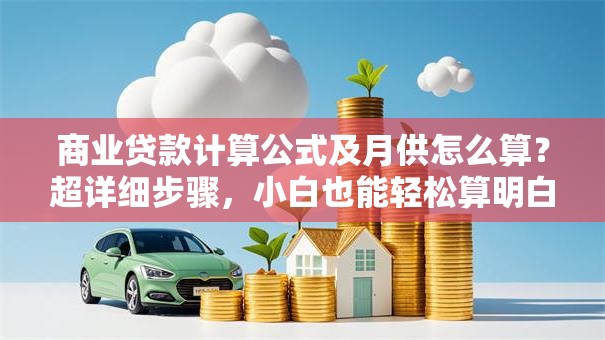 商业贷款计算公式及月供怎么算？超详细步骤，小白也能轻松算明白