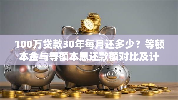 100万贷款30年每月还多少？等额本金与等额本息还款额对比及计算步骤