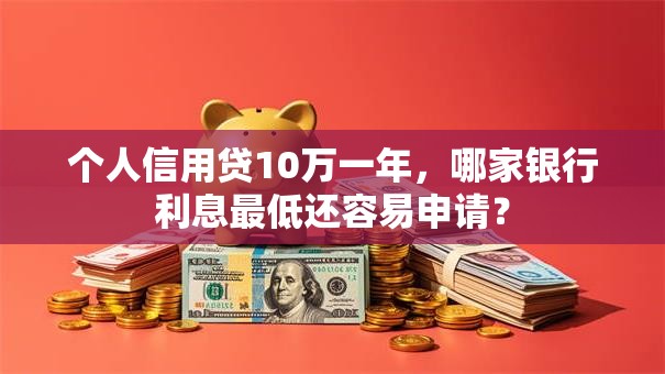个人信用贷10万一年，哪家银行利息最低还容易申请？