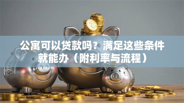 公寓可以贷款吗？满足这些条件就能办（附利率与流程）