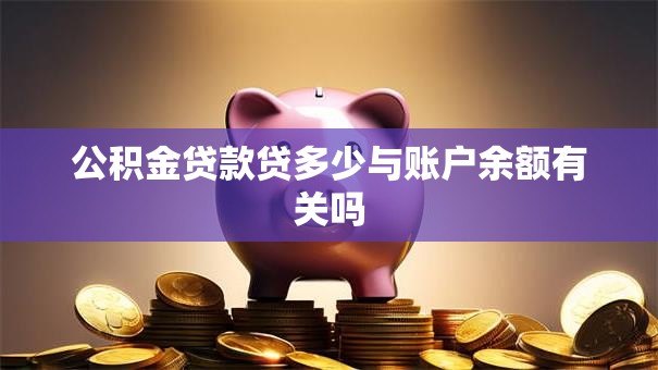 公积金贷款贷多少与账户余额有关吗 公积金贷款贷多少与账户余额有关吗