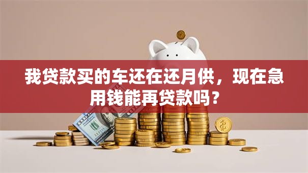 我贷款买的车还在还月供，现在急用钱能再贷款吗？