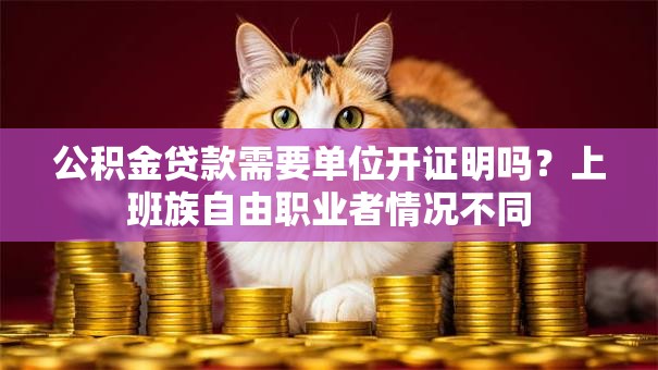 公积金贷款需要单位开证明吗？上班族自由职业者情况不同