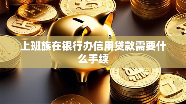 上班族在银行办信用贷款需要什么手续