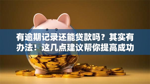 有逾期记录还能贷款吗？其实有办法！这几点建议帮你提高成功率