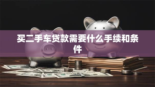 买二手车贷款需要什么手续和条件
