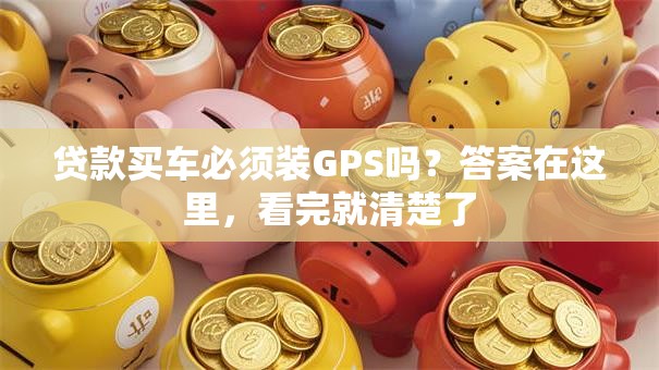 贷款买车必须装GPS吗？答案在这里，看完就清楚了