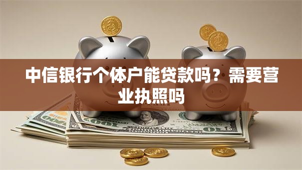 中信银行个体户能贷款吗？需要营业执照吗