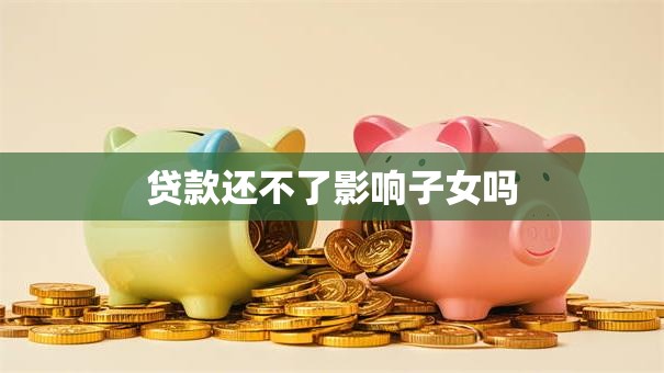 贷款还不了影响子女吗