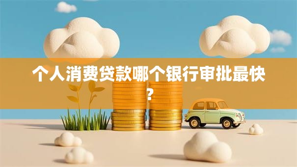 个人消费贷款哪个银行审批最快？