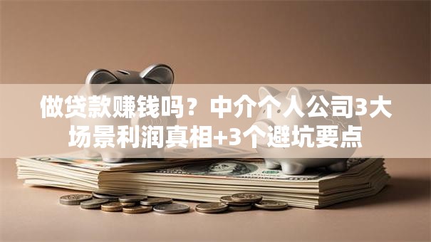 做贷款赚钱吗？中介个人公司3大场景利润真相+3个避坑要点