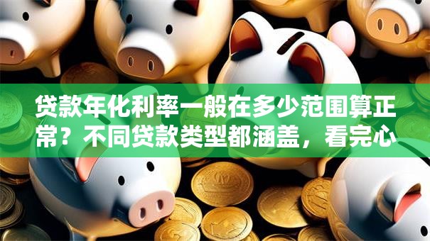 贷款年化利率一般在多少范围算正常？不同贷款类型都涵盖，看完心里有底